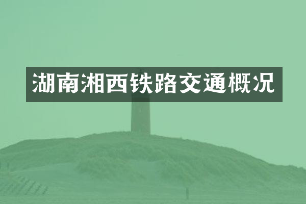湖南湘西铁路交通概况