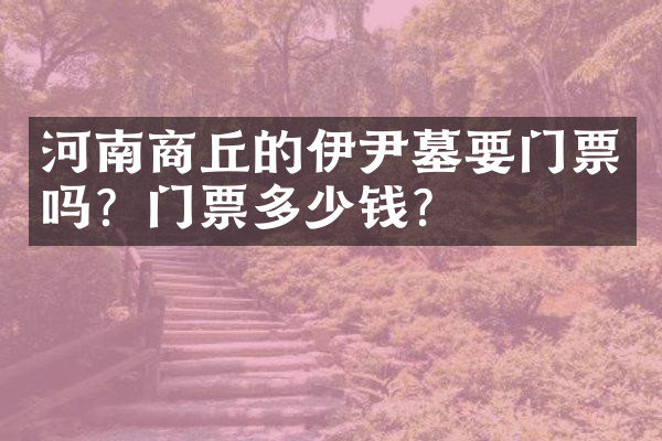 河南商丘的伊尹墓要门票吗？门票多少钱？