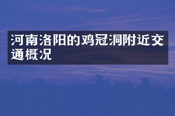 河南洛阳的鸡冠洞附近交通概况