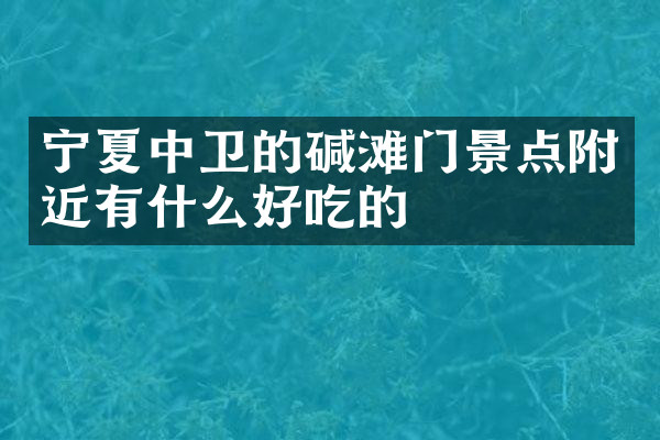 宁夏中卫的碱滩门景点附近有什么好吃的