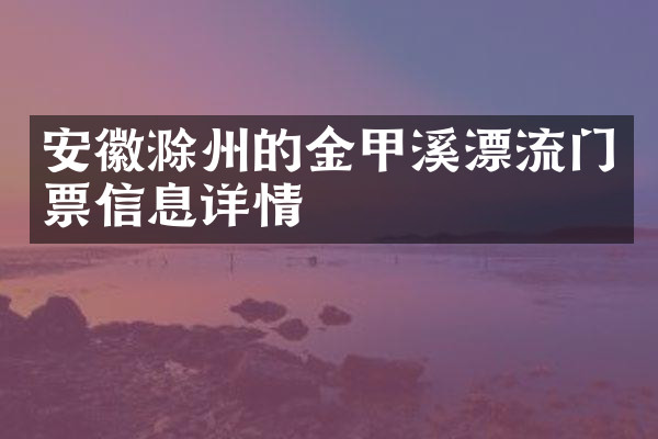 安徽滁州的金甲溪漂流门票信息详情