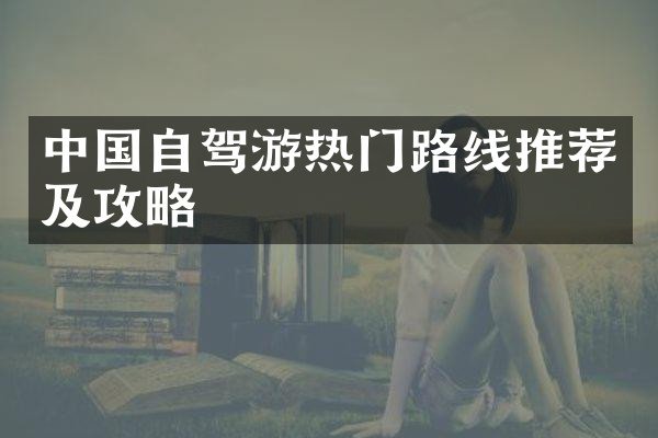 中国自驾游热门路线推荐及攻略
