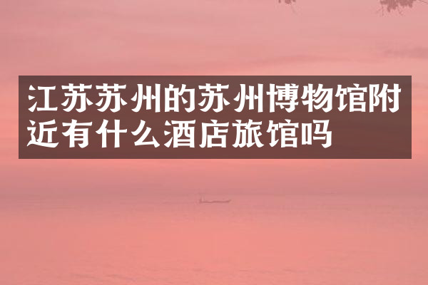 江苏苏州的苏州博物馆附近有什么酒店旅馆吗