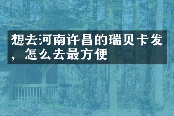 想去河南许昌的瑞贝卡发，怎么去最方便