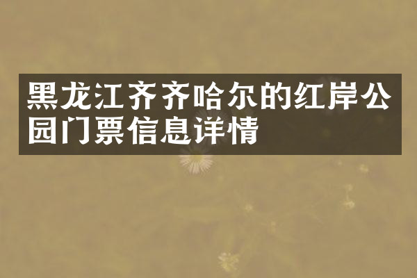 黑龙江齐齐哈尔的红岸公园门票信息详情