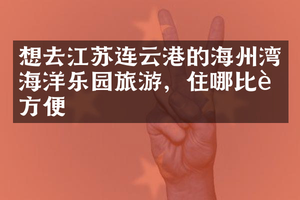 想去江苏连云港的海州湾海洋乐园旅游，住哪比较方便