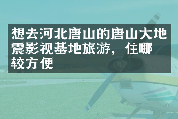 想去河北唐山的唐山大地震影视基地旅游，住哪比较方便