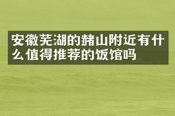 安徽芜湖的赭山附近有什么值得推荐的饭馆吗