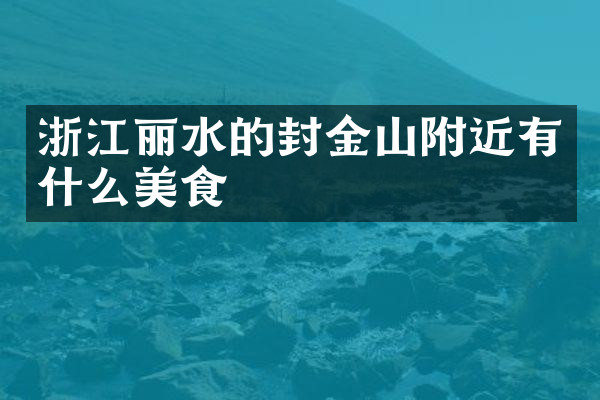 浙江丽水的封金山附近有什么美食