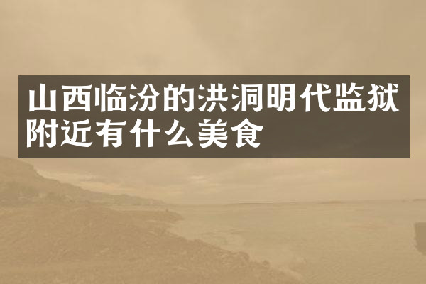 山西临汾的洪洞明代监狱附近有什么美食