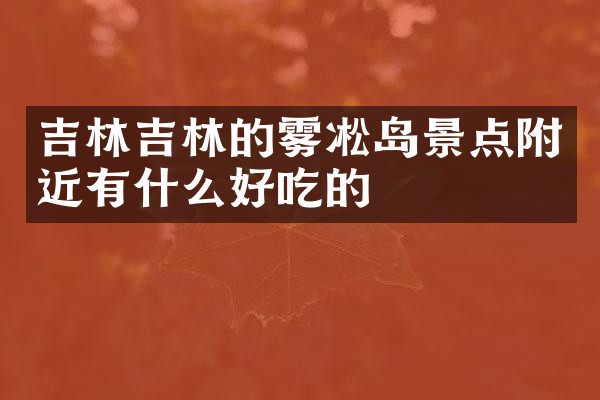吉林吉林的雾凇岛景点附近有什么好吃的