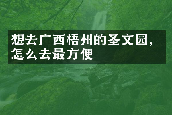 想去广西梧州的圣文园，怎么去最方便