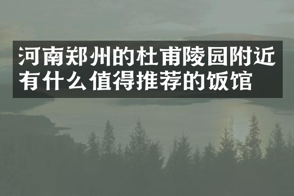 河南郑州的杜甫陵园附近有什么值得推荐的饭馆吗