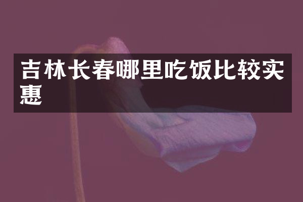 吉林长春哪里吃饭比较实惠