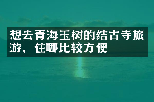 想去青海玉树的结古寺旅游，住哪比较方便
