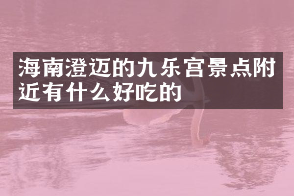 海南澄迈的九乐宫景点附近有什么好吃的