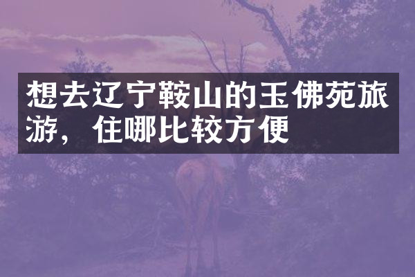 想去辽宁鞍山的玉佛苑旅游，住哪比较方便