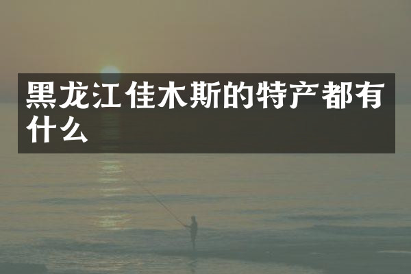 黑龙江佳木斯的特产都有什么