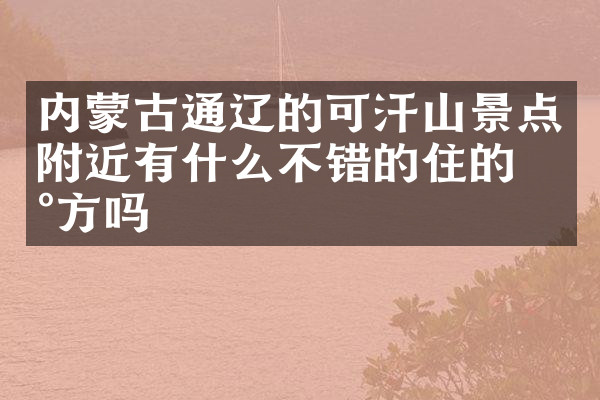 内蒙古通辽的可汗山景点附近有什么不错的住的地方吗
