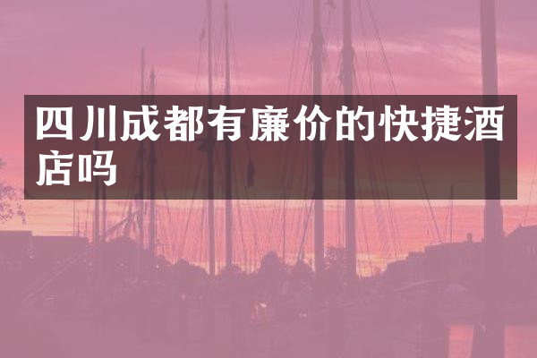 四川成都有廉价的快捷酒店吗