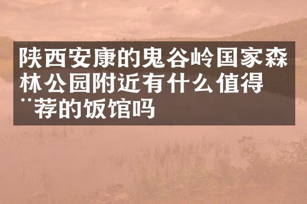 陕西安康的鬼谷岭国家森林公园附近有什么值得推荐的饭馆吗