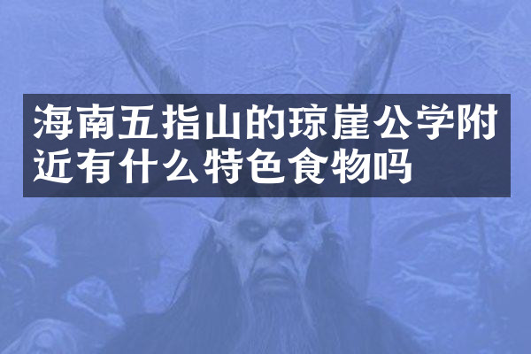 海南五指山的琼崖公学附近有什么特色食物吗