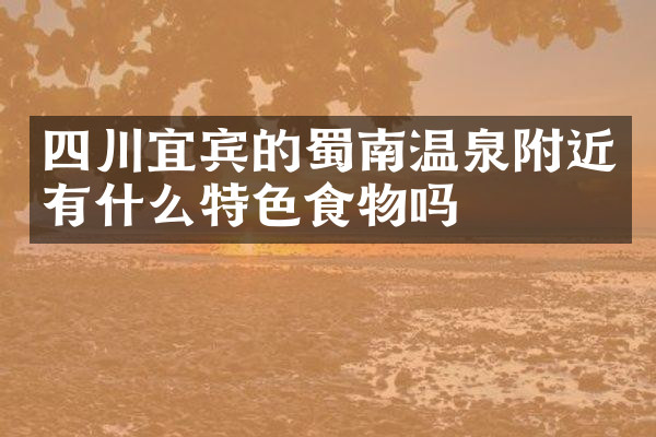 四川宜宾的蜀南温泉附近有什么特色食物吗