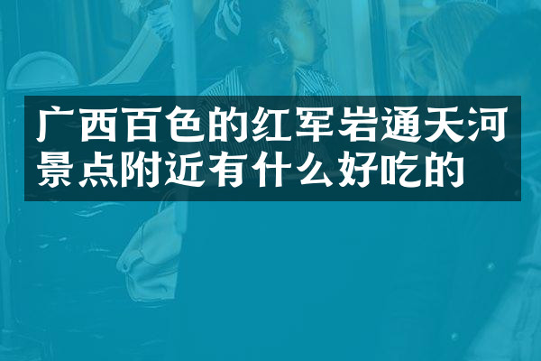 广西百色的红军岩通天河景点附近有什么好吃的