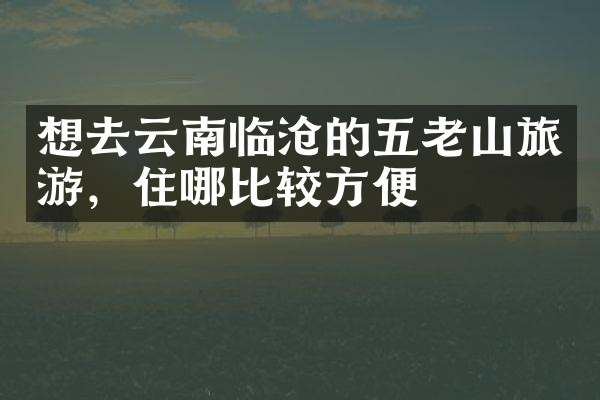 想去云南临沧的五老山旅游，住哪比较方便