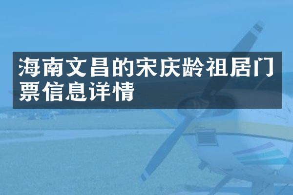 海南文昌的宋庆龄祖居门票信息详情