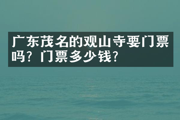 广东茂名的观山寺要门票吗？门票多少钱？