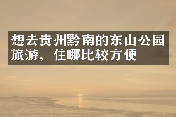 想去贵州黔南的东山公园旅游，住哪比较方便