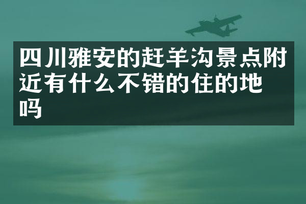 四川雅安的赶羊沟景点附近有什么不错的住的地方吗