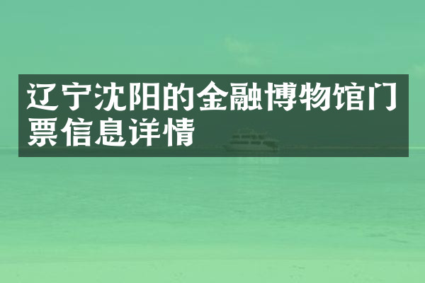 辽宁沈阳的金融博物馆门票信息详情