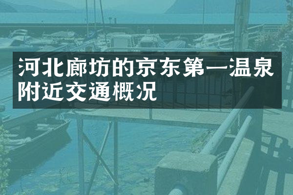 河北廊坊的京东第一温泉附近交通概况