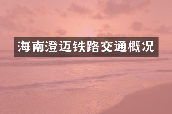 海南澄迈铁路交通概况