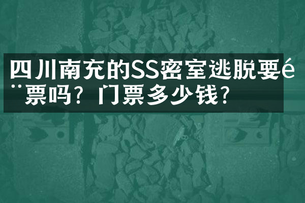 四川南充的SS密室逃脱要门票吗？门票多少钱？