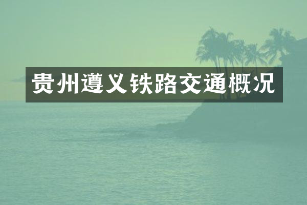 贵州遵义铁路交通概况
