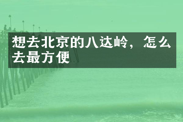 想去北京的八达岭，怎么去最方便