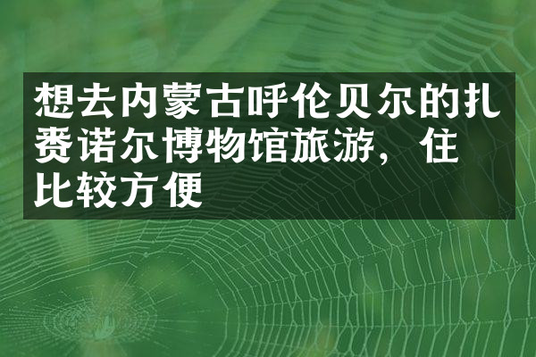 想去内蒙古呼伦贝尔的扎赉诺尔博物馆旅游，住哪比较方便