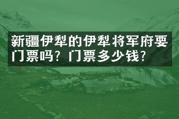 新疆伊犁的伊犁将军府要门票吗？门票多少钱？