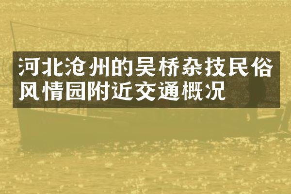 河北沧州的吴桥杂技民俗风情园附近交通概况