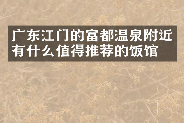 广东江门的富都温泉附近有什么值得推荐的饭馆吗