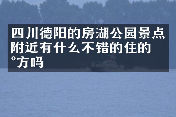 四川德阳的房湖公园景点附近有什么不错的住的地方吗