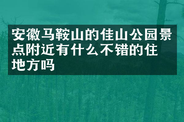 安徽马鞍山的佳山公园景点附近有什么不错的住的地方吗