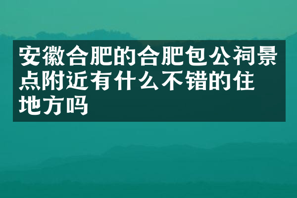 安徽合肥的合肥包公祠景点附近有什么不错的住的地方吗