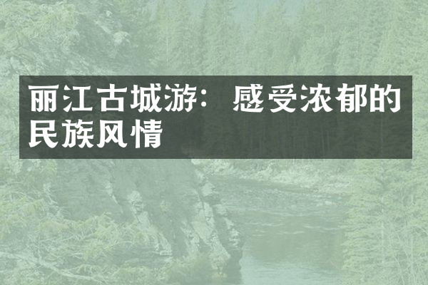 丽江古城游：感受浓郁的民族风情