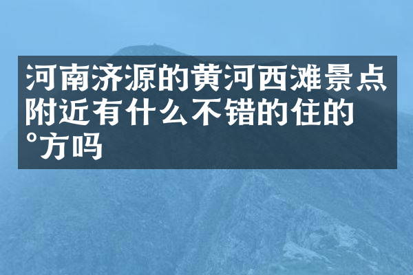 河南济源的黄河西滩景点附近有什么不错的住的地方吗