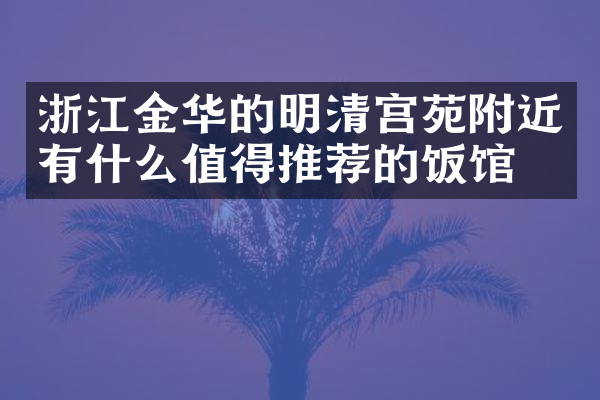 浙江金华的明清宫苑附近有什么值得推荐的饭馆吗