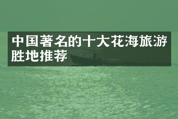 中国著名的十大花海旅游胜地推荐